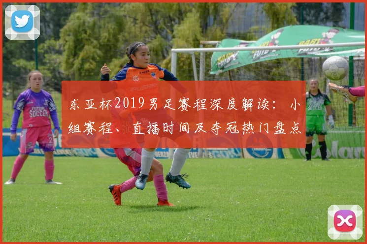 东亚杯2019男足赛程深度解读：小组赛程、直播时间及夺冠热门盘点