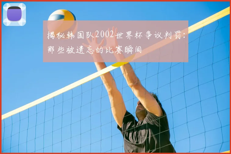 揭秘韩国队2002世界杯争议判罚：那些被遗忘的比赛瞬间