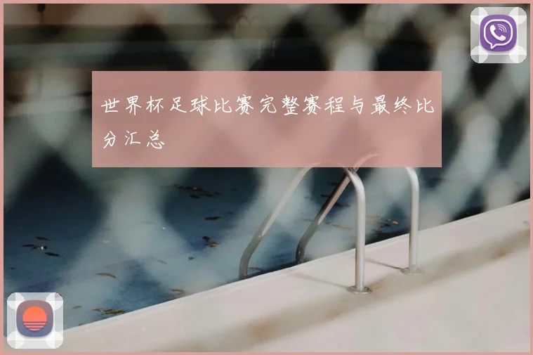 世界杯足球比赛完整赛程与最终比分汇总
