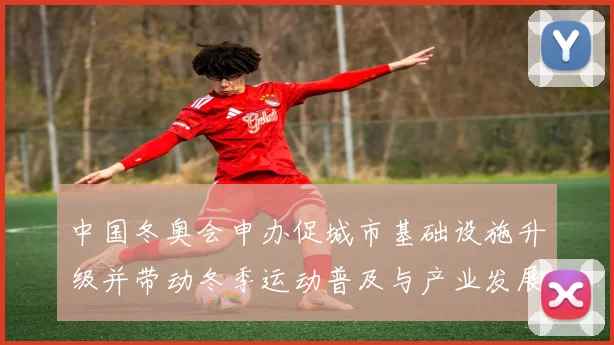 中国冬奥会申办促城市基础设施升级并带动冬季运动普及与产业发展
