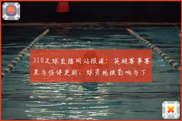 310足球直播网站报道：英超赛事赛果与伤停更新，球员轮换影响与下一场对位看点