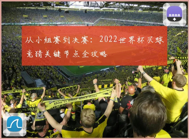从小组赛到决赛：2022世界杯买球竞猜关键节点全攻略