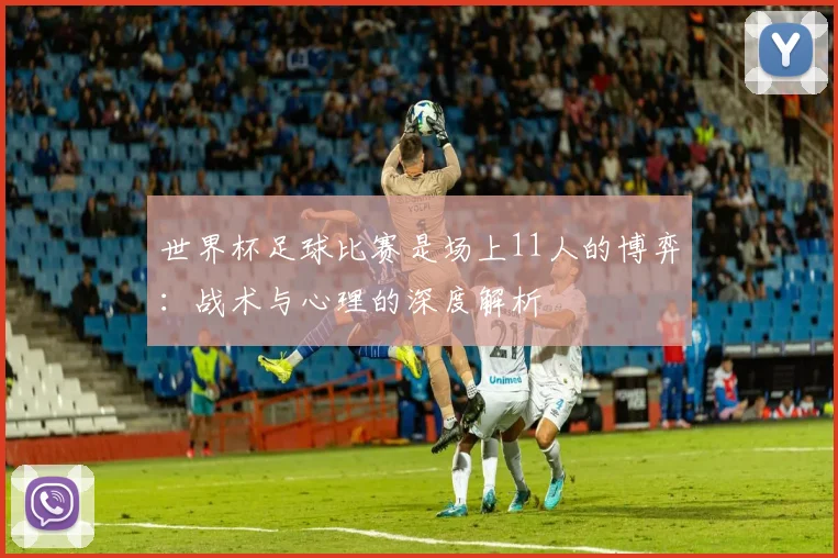 世界杯足球比赛是场上11人的博弈：战术与心理的深度解析