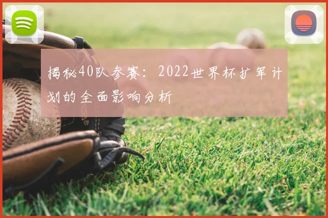 揭秘40队参赛:2022世界杯扩军计划的全面影响分析