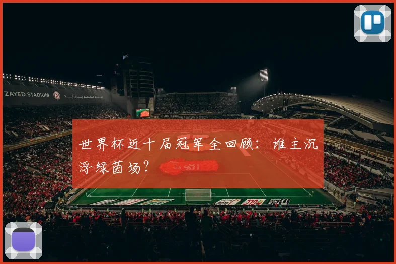 世界杯近十届冠军全回顾:谁主沉浮绿茵场?