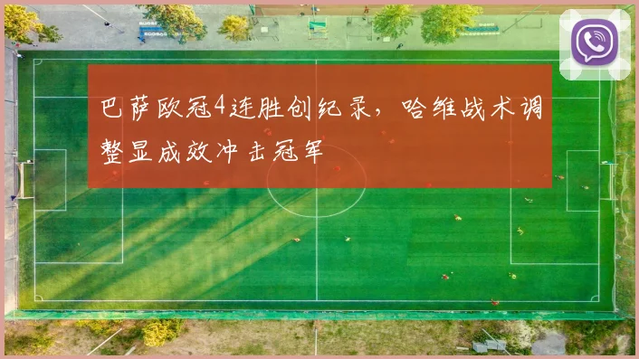 巴萨欧冠4连胜创纪录，哈维战术调整显成效冲击冠军