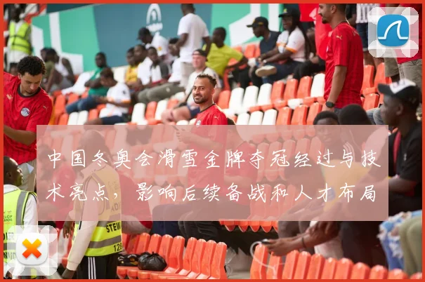 中国冬奥会滑雪金牌夺冠经过与技术亮点，影响后续备战和人才布局