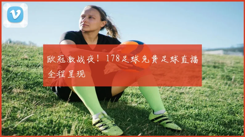 欧冠激战夜！178足球免费足球直播全程呈现