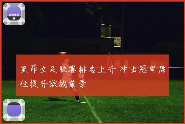 里昂女足联赛排名上升 冲击冠军席位提升欧战前景