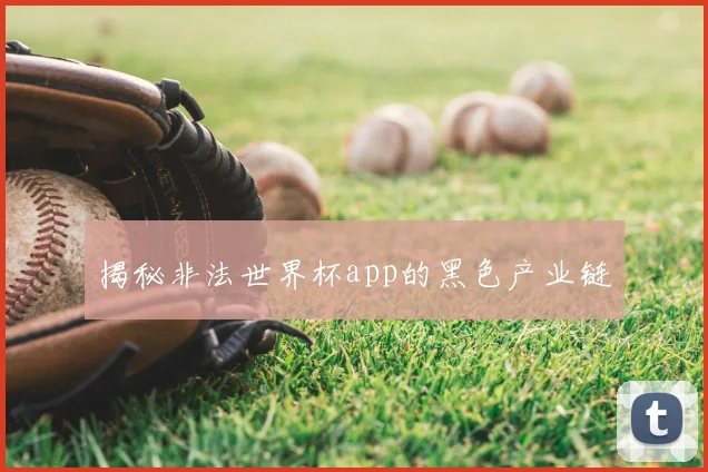 揭秘非法世界杯app的黑色产业链