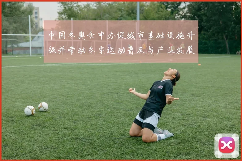中国冬奥会申办促城市基础设施升级并带动冬季运动普及与产业发展