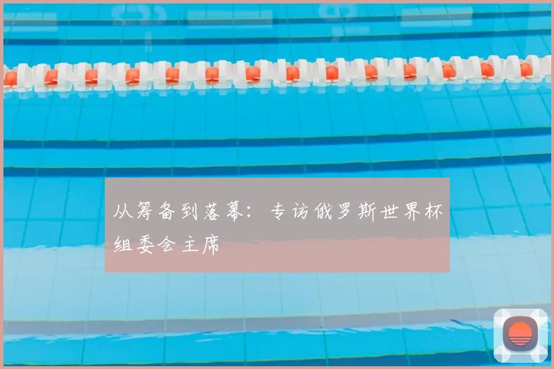 从筹备到落幕：专访俄罗斯世界杯组委会主席