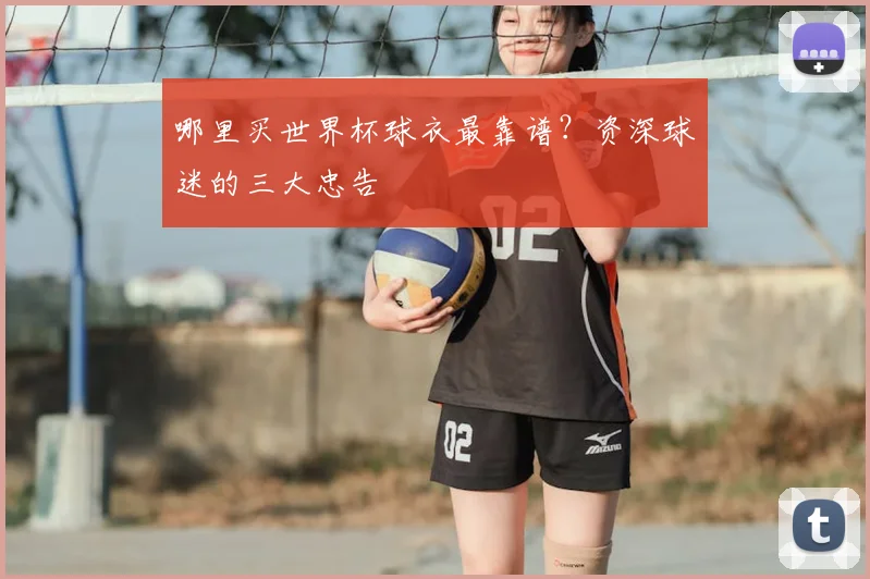 哪里买世界杯球衣最靠谱?资深球迷的三大忠告